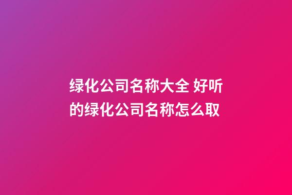 绿化公司名称大全 好听的绿化公司名称怎么取-第1张-公司起名-玄机派